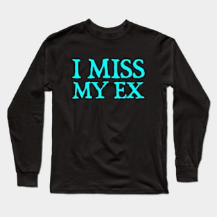 I Miss My Ex Long Sleeve T-Shirt
